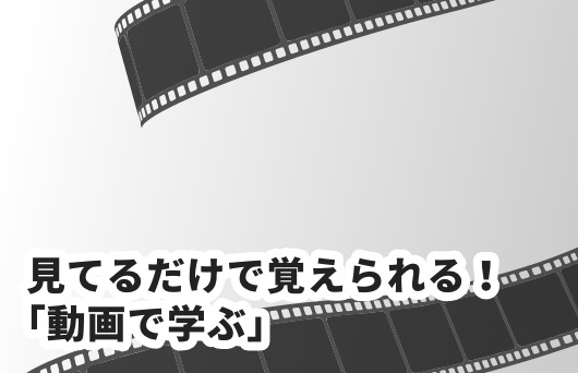 見てるだけで覚えられる！「動画で学ぶ」