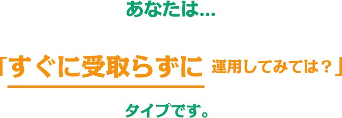 すぐに受取らずに運用してみては？
